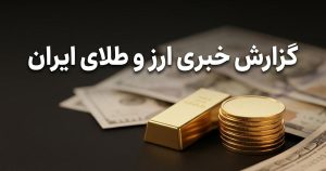 گزارش خبری ارز و طلای ایران